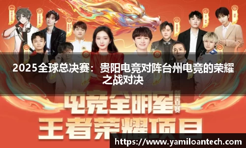 2025全球总决赛：贵阳电竞对阵台州电竞的荣耀之战对决