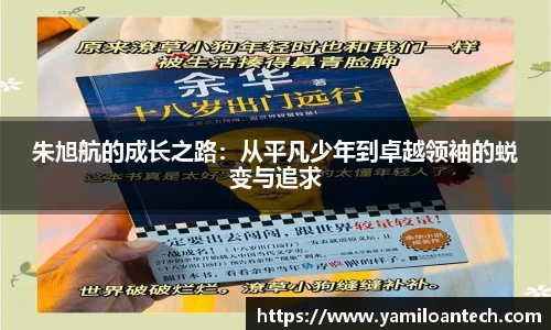 朱旭航的成长之路：从平凡少年到卓越领袖的蜕变与追求