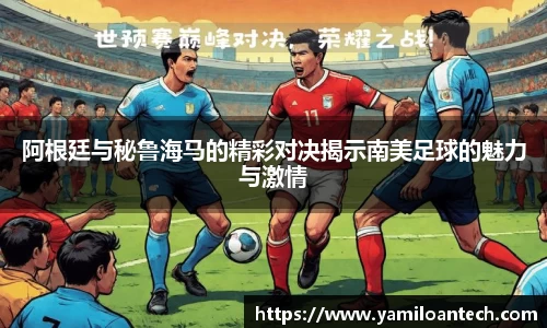 阿根廷与秘鲁海马的精彩对决揭示南美足球的魅力与激情