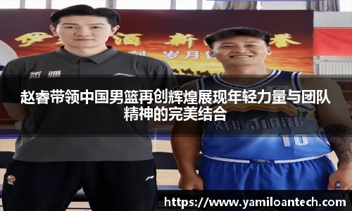 赵睿带领中国男篮再创辉煌展现年轻力量与团队精神的完美结合