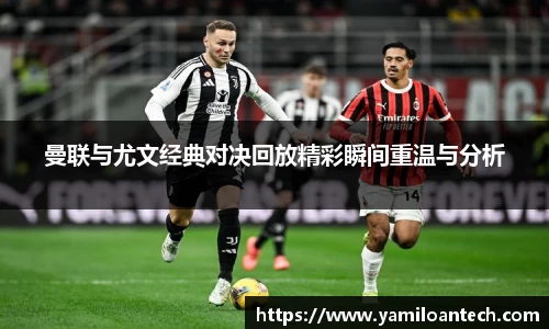 曼联与尤文经典对决回放精彩瞬间重温与分析